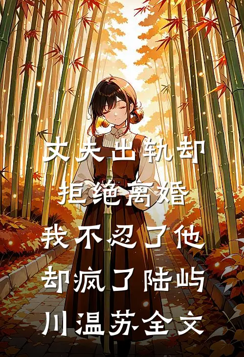 丈夫出轨却拒绝离婚，我不忍了他却疯了陆屿川温苏全文