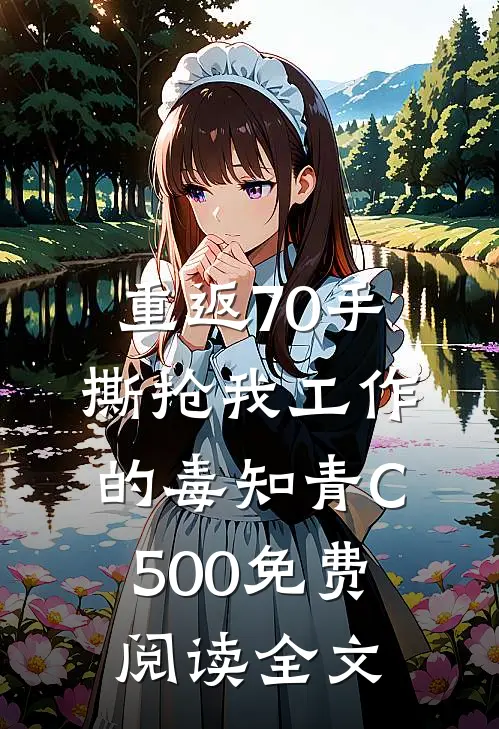 重返70手撕抢我工作的毒知青C500免费阅读全文