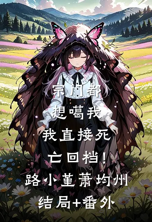 宗门都想噶我，我直接死亡回档！路小堇萧均州结局+番外