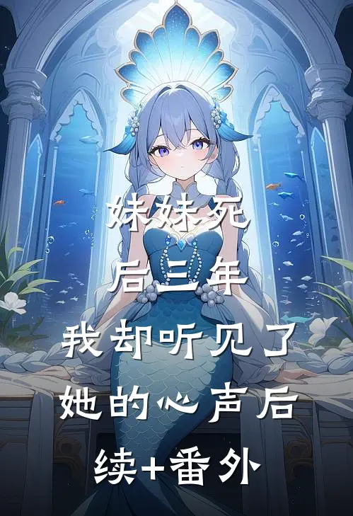 妹妹死后三年，我却听见了她的心声后续+番外