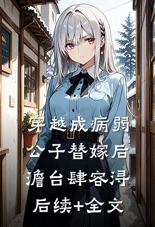 穿越成病弱公子替嫁后澹台肆容浔后续+全文