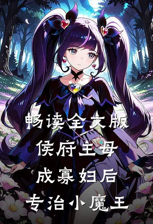 畅读全文版侯府主母成寡妇后，专治小魔王