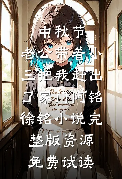 中秋节，老公带着小三把我赶出了家门阿铭徐铭小说完整版资源免费试读