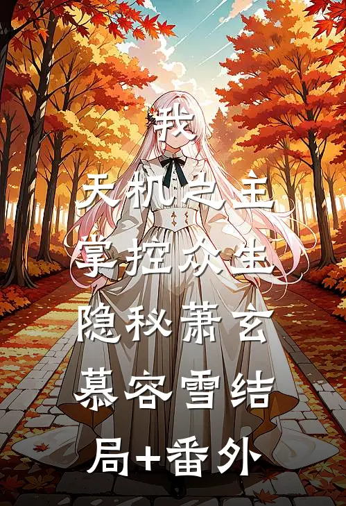 我，天机之主，掌控众生隐秘萧玄慕容雪结局+番外