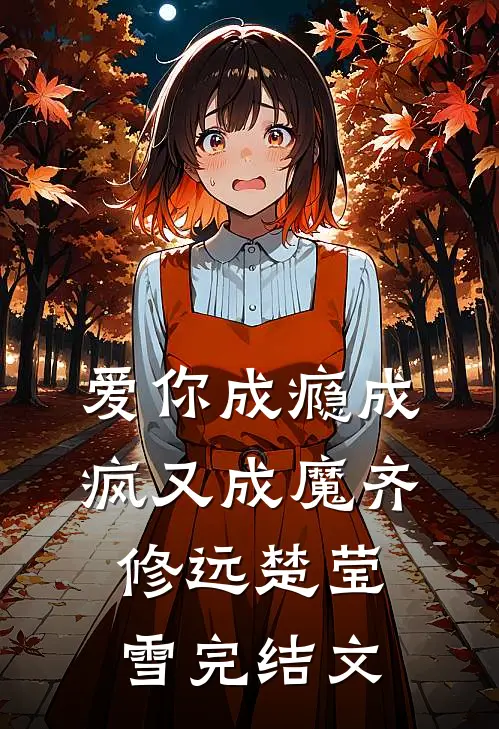 爱你成瘾成疯又成魔齐修远楚莹雪完结文