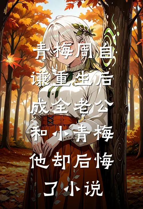 青梅周自谦重生后成全老公和小青梅，他却后悔了小说