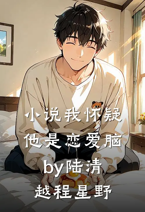 小说我怀疑他是恋爱脑by陆清越程星野