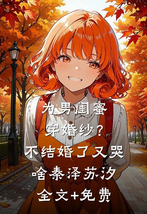 为男闺蜜穿婚纱？不结婚了又哭啥秦泽苏汐全文+免费