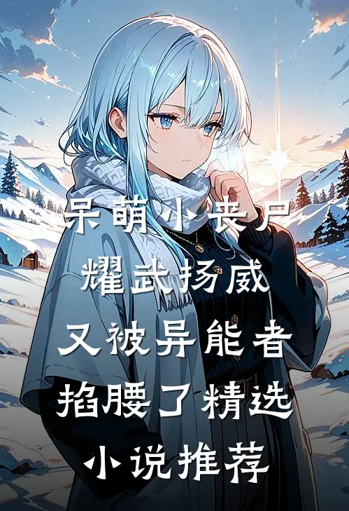 呆萌小丧尸耀武扬威，又被异能者掐腰了精选小说推荐