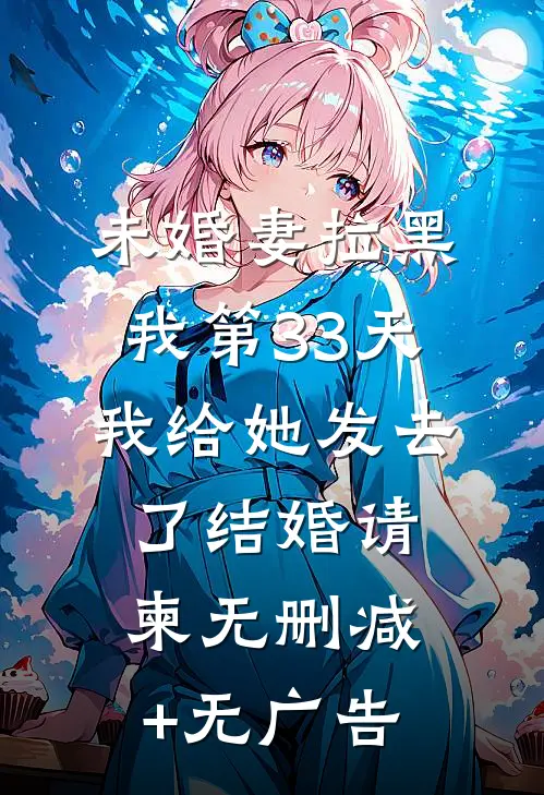 未婚妻拉黑我第33天，我给她发去了结婚请柬无删减+无广告
