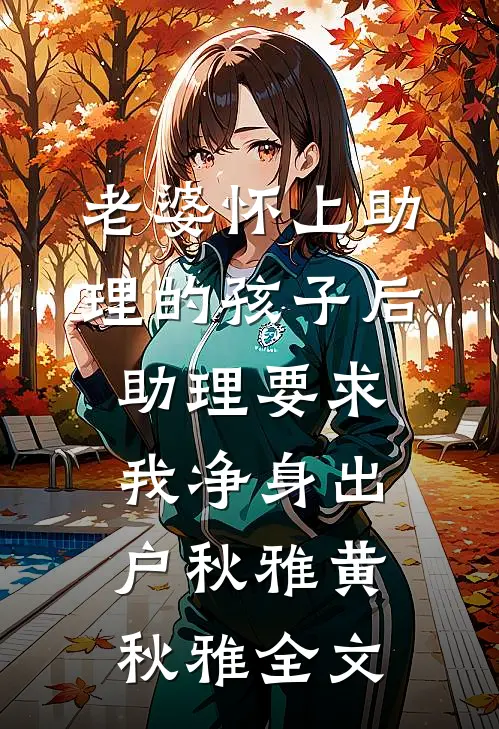 老婆怀上助理的孩子后，助理要求我净身出户秋雅黄秋雅全文