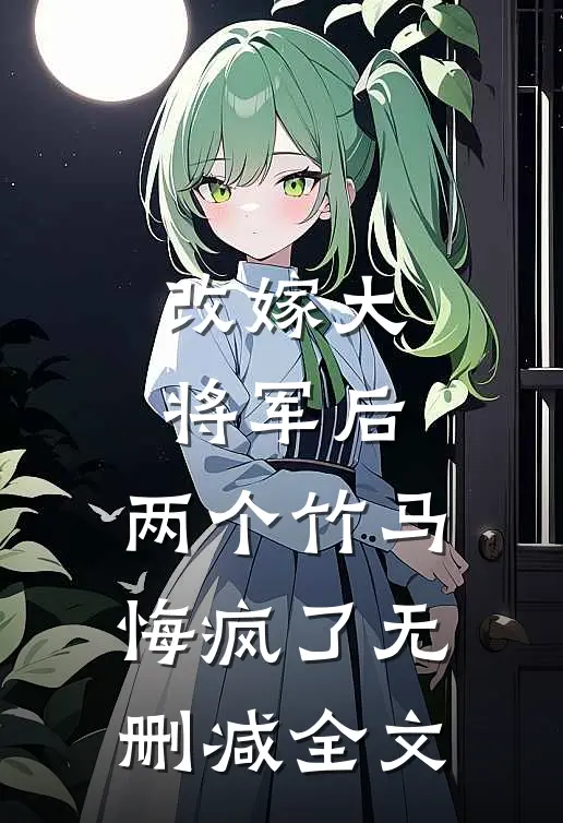 改嫁大将军后，两个竹马悔疯了无删减全文