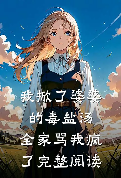 我掀了婆婆的毒盐汤，全家骂我疯了完整阅读