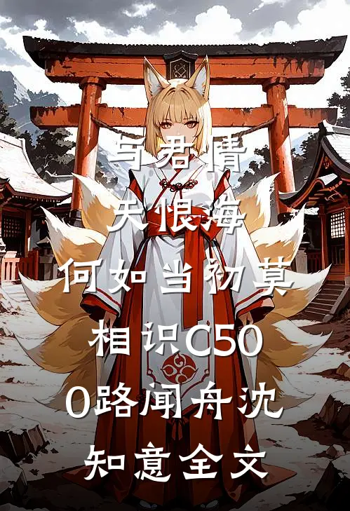 与君情天恨海，何如当初莫相识C500路闻舟沈知意全文