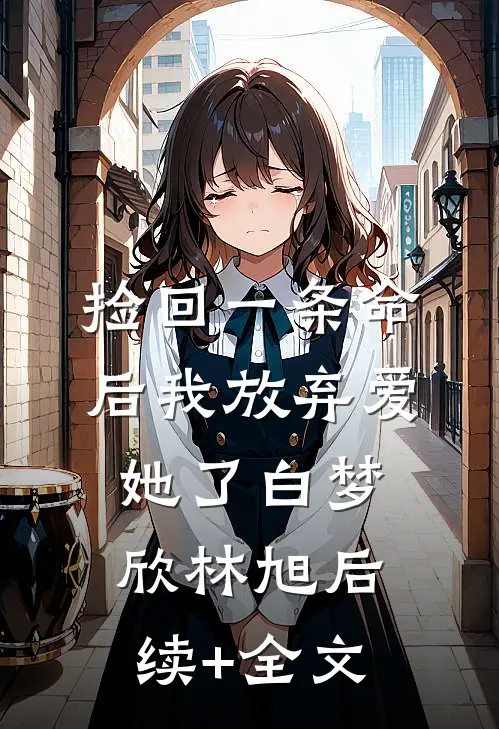 捡回一条命后我放弃爱她了白梦欣林旭后续+全文
