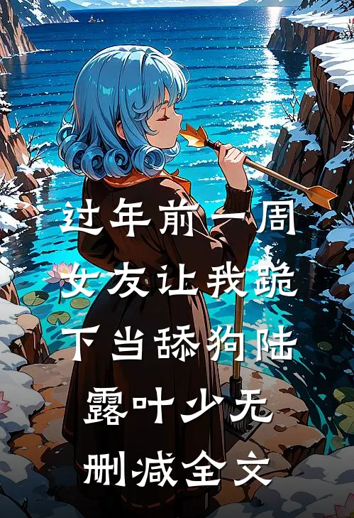 过年前一周，女友让我跪下当舔狗陆露叶少无删减全文
