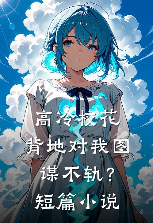 高冷校花，背地对我图谋不轨？短篇小说