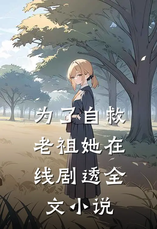 为了自救，老祖她在线剧透全文小说