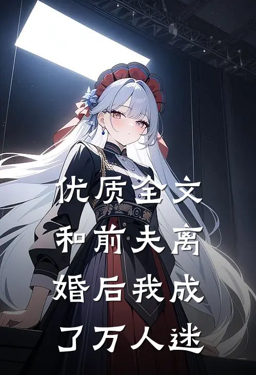 优质全文和前夫离婚后我成了万人迷