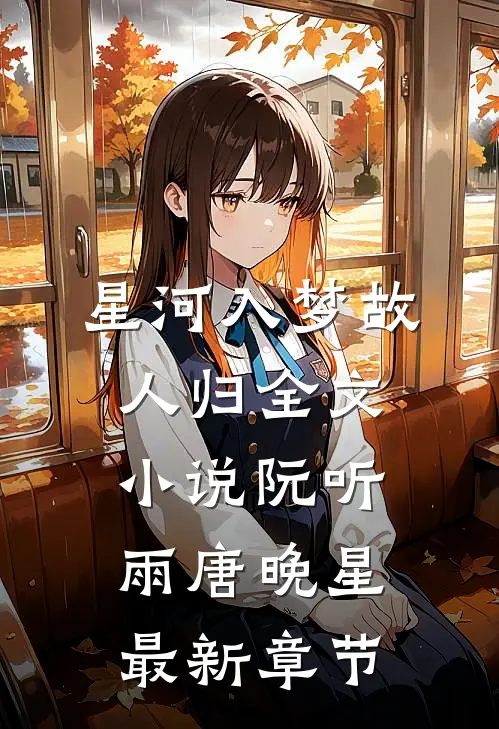 星河入梦故人归全文小说阮听雨唐晚星最新章节