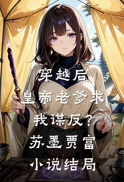 穿越后，皇帝老爹求我谋反？苏墨贾富小说结局