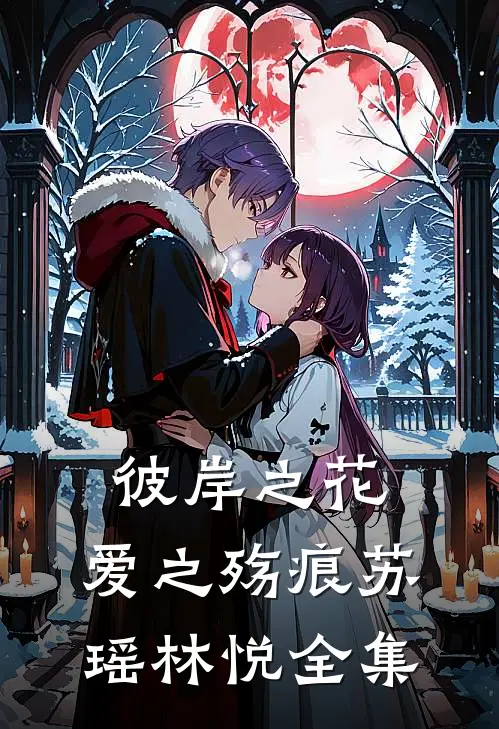 《彼岸之花，爱之殇痕》苏瑶林悦 全集