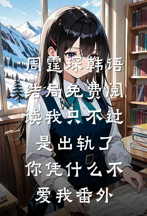 周霆琛韩语结局免费阅读我只不过是出轨了，你凭什么不爱我番外
