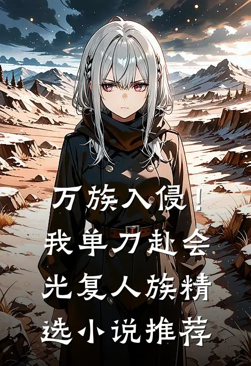 万族入侵！我单刀赴会光复人族精选小说推荐