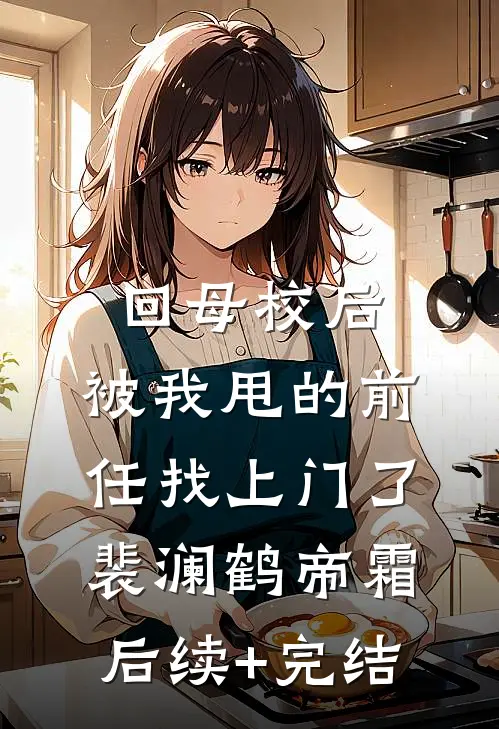 回母校后，被我甩的前任找上门了裴澜鹤帝霜后续+完结