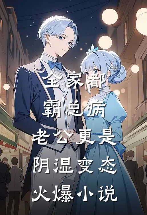 全家都霸总病，老公更是阴湿变态火爆小说