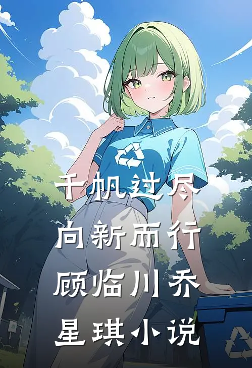 千帆过尽，向新而行顾临川乔星琪小说