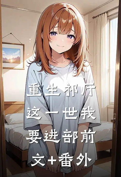重生祁厅，这一世我要进部前文+番外
