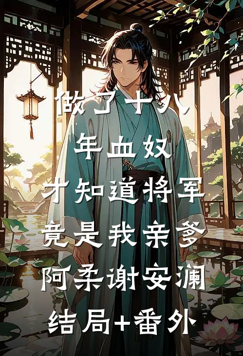 做了十八年血奴，才知道将军竟是我亲爹阿柔谢安澜结局+番外