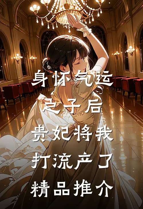 身怀气运之子后，贵妃将我打流产了精品推介