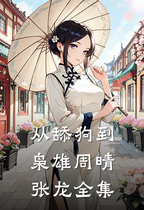 从舔狗到枭雄周晴张龙全集