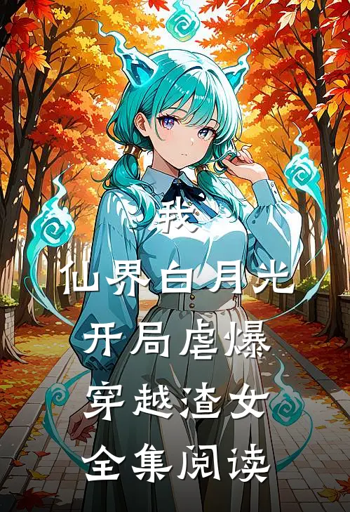 我，仙界白月光，开局虐爆穿越渣女全集阅读