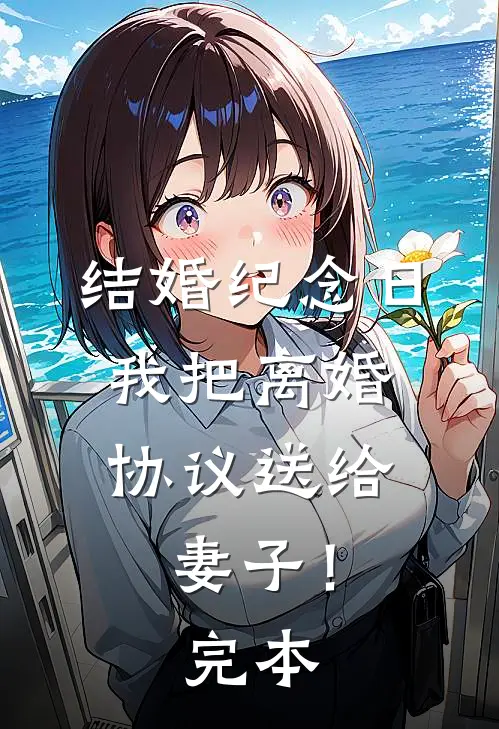 结婚纪念日，我把离婚协议送给妻子！完本
