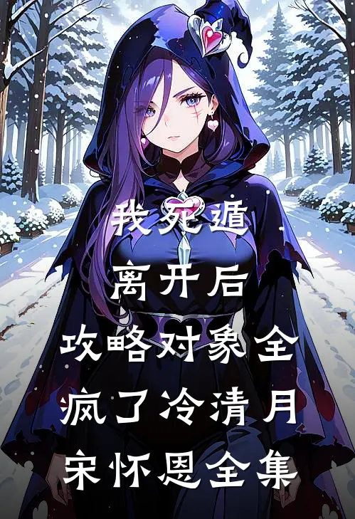 我死遁离开后，攻略对象全疯了冷清月宋怀恩全集