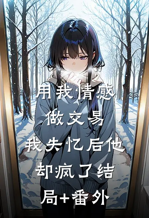 用我情感做交易，我失忆后他却疯了结局+番外