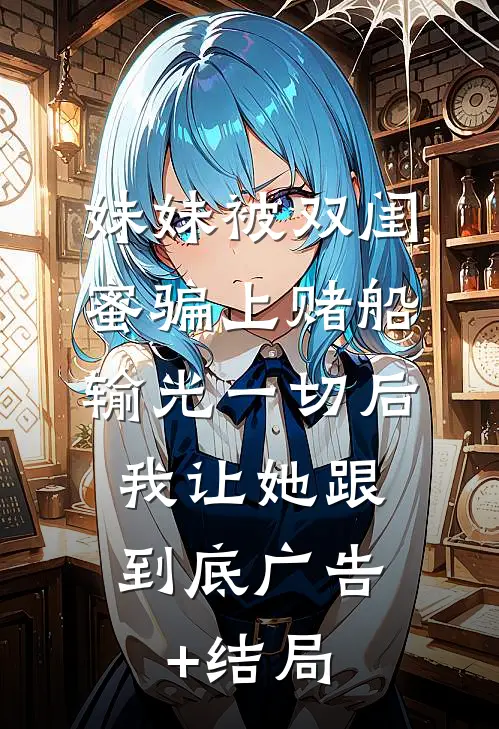 妹妹被双闺蜜骗上赌船输光一切后，我让她跟到底广告+结局