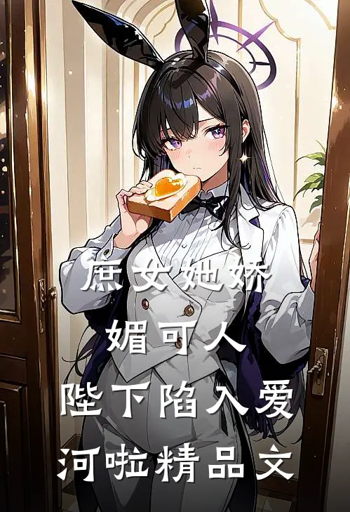 庶女她娇媚可人，陛下陷入爱河啦精品文