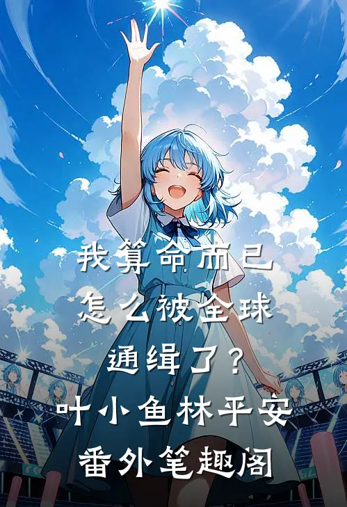 我算命而已，怎么被全球通缉了？：叶小鱼林平安番外笔趣阁
