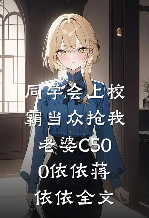 同学会上校霸当众抢我老婆C500依依蒋依依全文