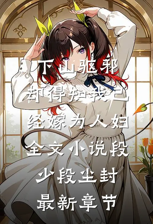 下山驱邪，却得知我已经嫁为人妇全文小说段少段尘封最新章节