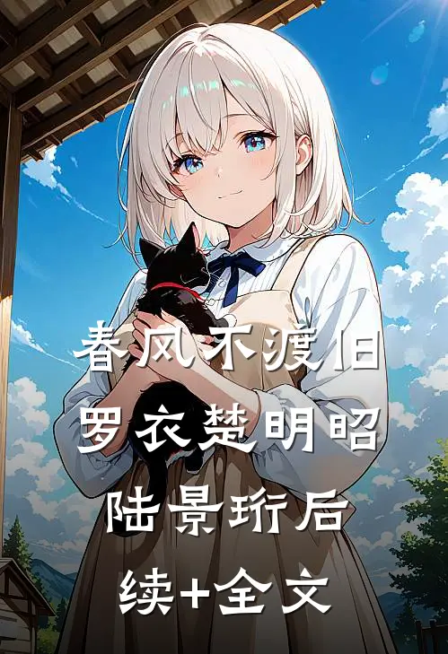 春风不渡旧罗衣楚明昭陆景珩后续+全文