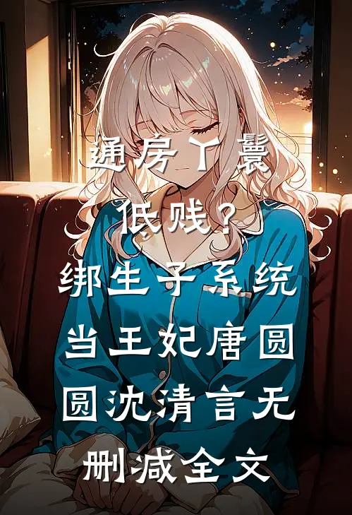通房丫鬟低贱？绑生子系统当王妃唐圆圆沈清言无删减全文
