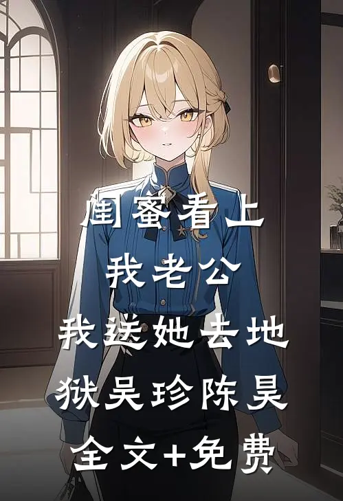 闺蜜看上我老公，我送她去地狱吴珍陈昊全文+免费