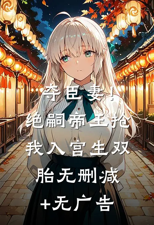 夺臣妻！绝嗣帝王抢我入宫生双胎无删减+无广告