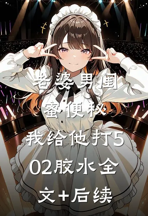老婆男闺蜜便秘，我给他打502胶水全文+后续