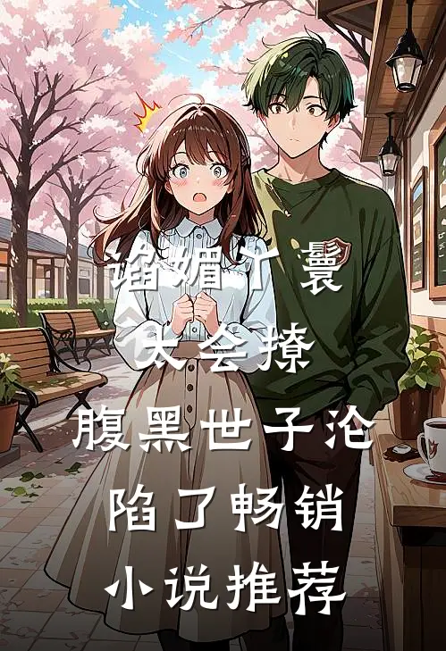 谄媚丫鬟太会撩,腹黑世子沦陷了畅销推荐免费阅读